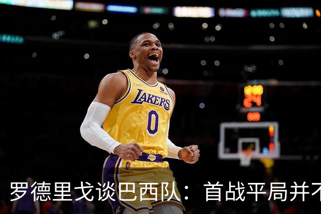 罗德里戈谈巴西队：首战平局并不代表全盘皆错，还有很长的路要走